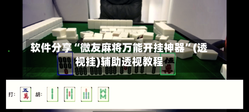 软件分享“微友麻将万能开挂神器”(透视挂)辅助透视教程