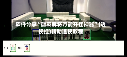 软件分享“微友麻将万能开挂神器	”(透视挂)辅助透视教程-第2张图片