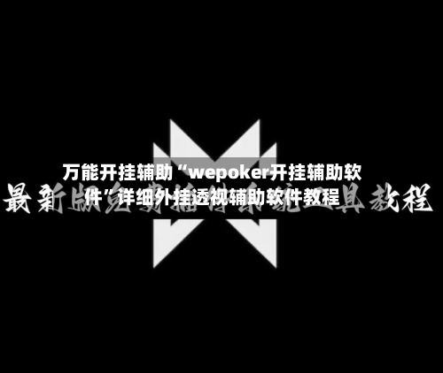 万能开挂辅助“wepoker开挂辅助软件”详细外挂透视辅助软件教程