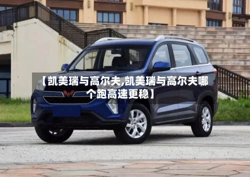 【凯美瑞与高尔夫,凯美瑞与高尔夫哪个跑高速更稳】