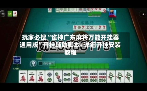 玩家必搜“雀神广东麻将万能开挂器通用版”开挂辅助脚本+详细开挂安装教程