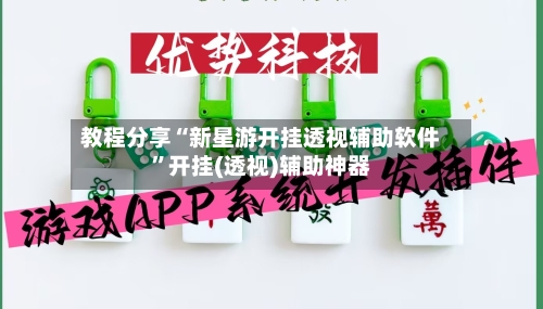 教程分享“新星游开挂透视辅助软件”开挂(透视)辅助神器