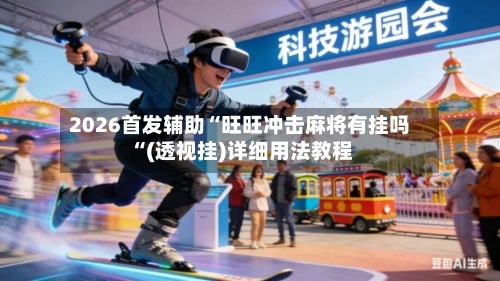 2026首发辅助“旺旺冲击麻将有挂吗“(透视挂)详细用法教程