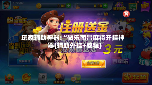 玩家辅助神器:“微乐南昌麻将开挂神器(辅助外挂+教程)