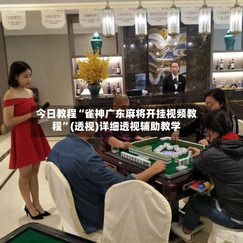 今日教程“雀神广东麻将开挂视频教程	”(透视)详细透视辅助教学-第2张图片