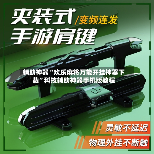 辅助神器“欢乐麻将万能开挂神器下载”科技辅助神器手机版教程-第2张图片