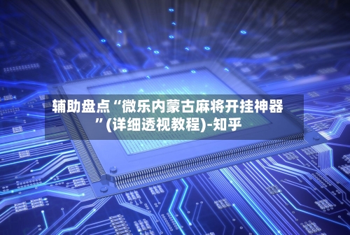 辅助盘点“微乐内蒙古麻将开挂神器”(详细透视教程)-知乎-第3张图片
