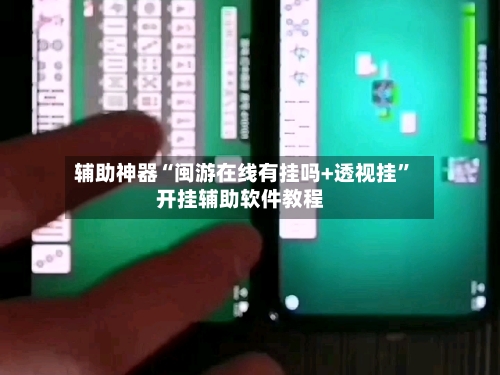 辅助神器“闽游在线有挂吗+透视挂”开挂辅助软件教程