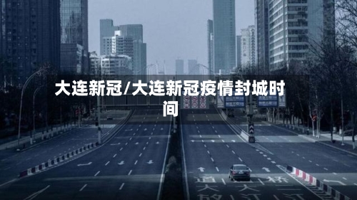 大连新冠/大连新冠疫情封城时间-第2张图片