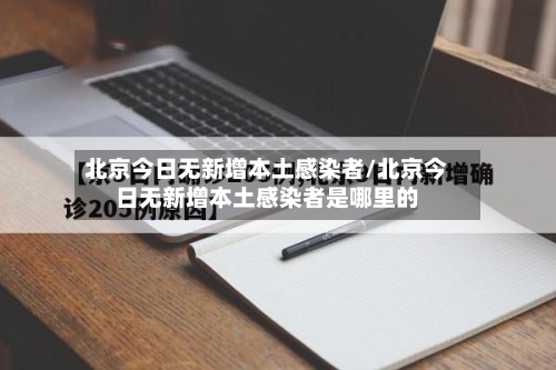 北京今日无新增本土感染者/北京今日无新增本土感染者是哪里的