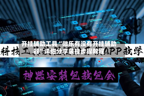 开挂辅助工具“微乐有没有开挂辅助器	”详细分享装挂步骤教程-第2张图片