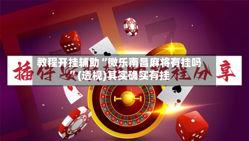 教程开挂辅助“微乐南昌麻将有挂吗	”(透视)其实确实有挂-第3张图片