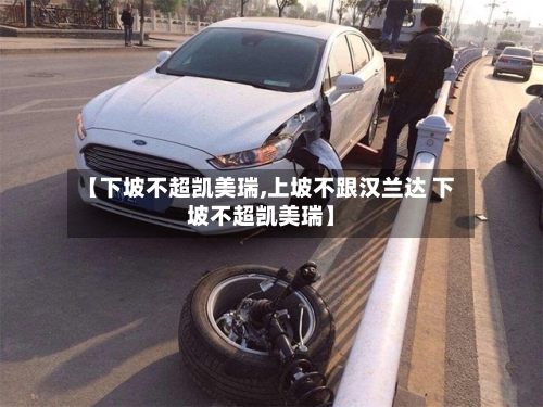【下坡不超凯美瑞,上坡不跟汉兰达 下坡不超凯美瑞】