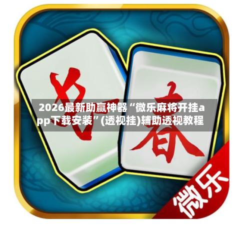 2026最新助赢神器“微乐麻将开挂app下载安装	”(透视挂)辅助透视教程-第2张图片