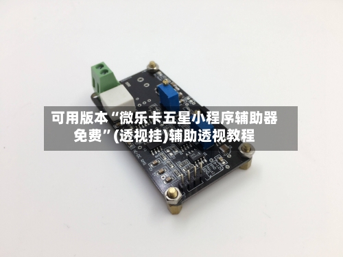 可用版本“微乐卡五星小程序辅助器免费	”(透视挂)辅助透视教程-第2张图片