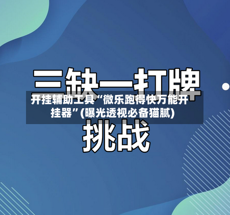 开挂辅助工具“微乐跑得快万能开挂器”(曝光透视必备猫腻)