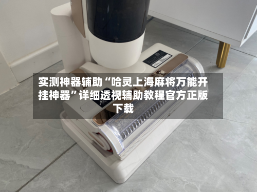 实测神器辅助“哈灵上海麻将万能开挂神器”详细透视辅助教程官方正版下载-第2张图片
