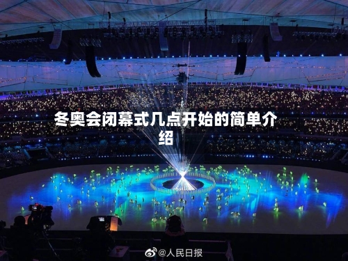 冬奥会闭幕式几点开始的简单介绍-第2张图片