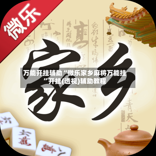 万能开挂辅助“微乐家乡麻将万能挂”开挂(透视)辅助教程