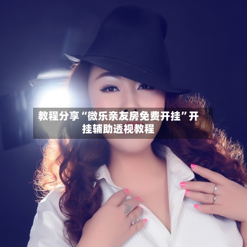 教程分享“微乐亲友房免费开挂”开挂辅助透视教程