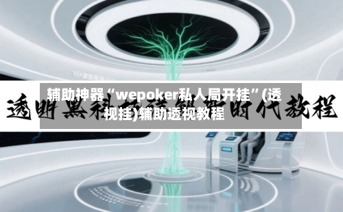 辅助神器“wepoker私人局开挂”(透视挂)辅助透视教程