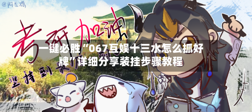一键必胜“067互娱十三水怎么抓好牌”详细分享装挂步骤教程
