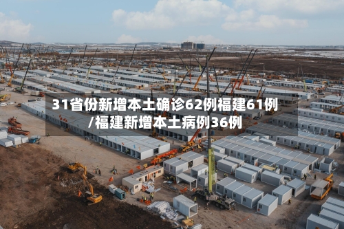 31省份新增本土确诊62例福建61例/福建新增本土病例36例