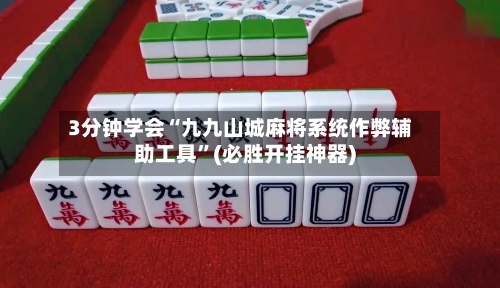 3分钟学会“九九山城麻将系统作弊辅助工具”(必胜开挂神器)
