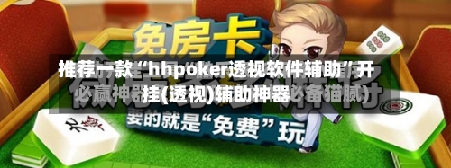 推荐一款“hhpoker透视软件辅助”开挂(透视)辅助神器