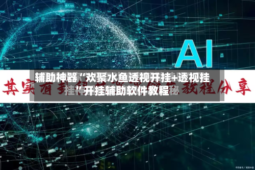 辅助神器“欢聚水鱼透视开挂+透视挂”开挂辅助软件教程