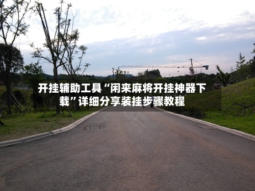 开挂辅助工具“闲来麻将开挂神器下载”详细分享装挂步骤教程