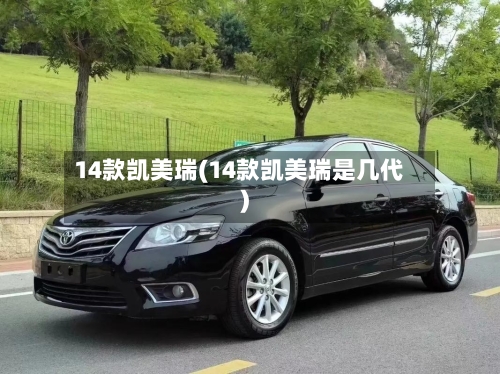 14款凯美瑞(14款凯美瑞是几代)
