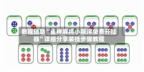 教程辅助“雀神麻将小程序免费开挂器”详细分享装挂步骤教程