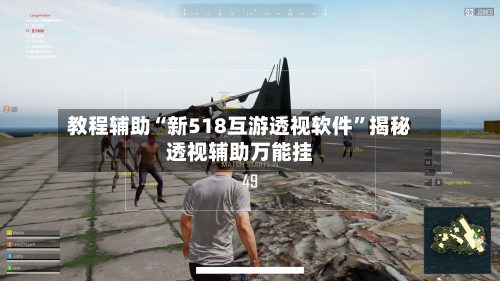 教程辅助“新518互游透视软件”揭秘透视辅助万能挂