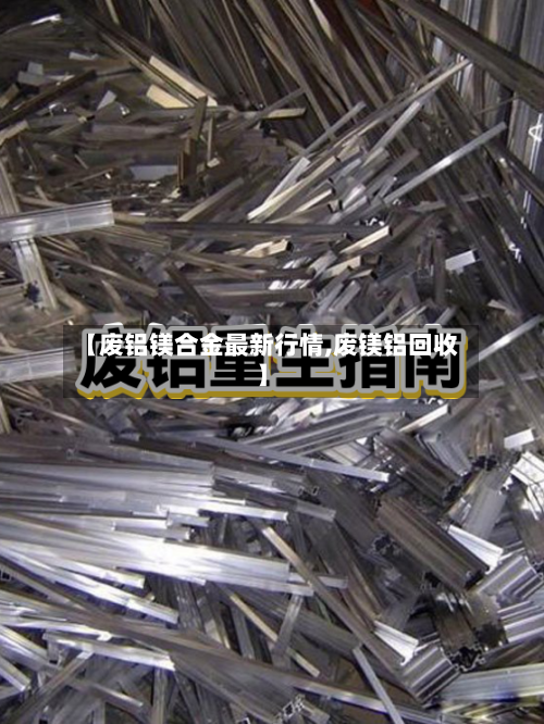 【废铝镁合金最新行情,废镁铝回收】
