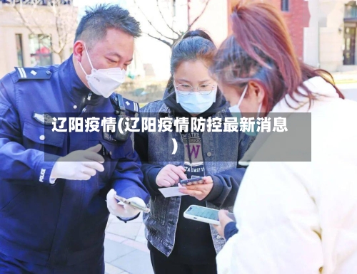 辽阳疫情(辽阳疫情防控最新消息)