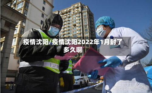 疫情沈阳/疫情沈阳2022年1月封了多久啊