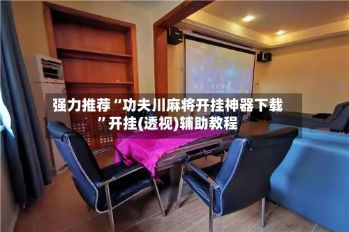 强力推荐“功夫川麻将开挂神器下载”开挂(透视)辅助教程