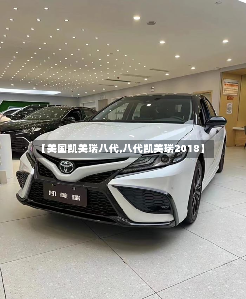 【美国凯美瑞八代,八代凯美瑞2018】