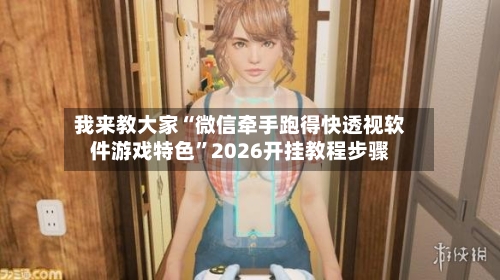 我来教大家“微信牵手跑得快透视软件游戏特色”2026开挂教程步骤