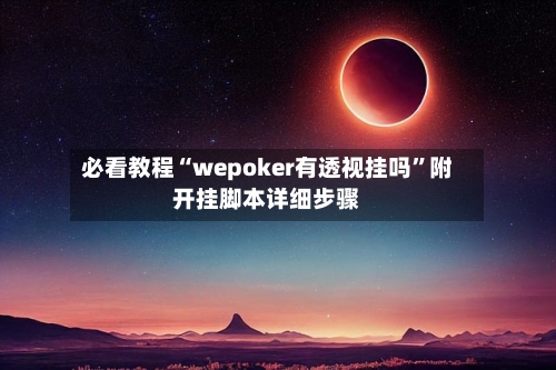 必看教程“wepoker有透视挂吗”附开挂脚本详细步骤