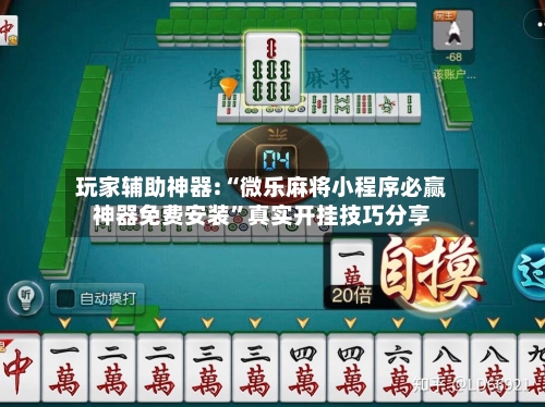 玩家辅助神器:“微乐麻将小程序必赢神器免费安装”真实开挂技巧分享