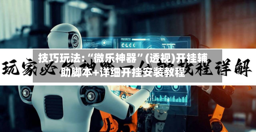 技巧玩法:“微乐神器”(透视)开挂辅助脚本+详细开挂安装教程