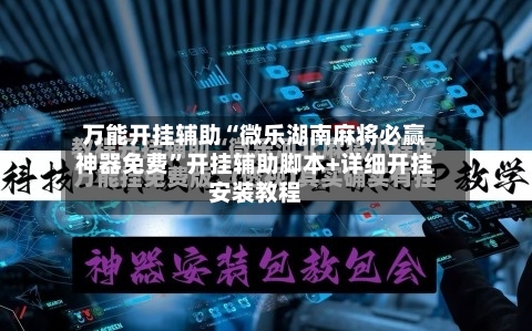 万能开挂辅助“微乐湖南麻将必赢神器免费”开挂辅助脚本+详细开挂安装教程
