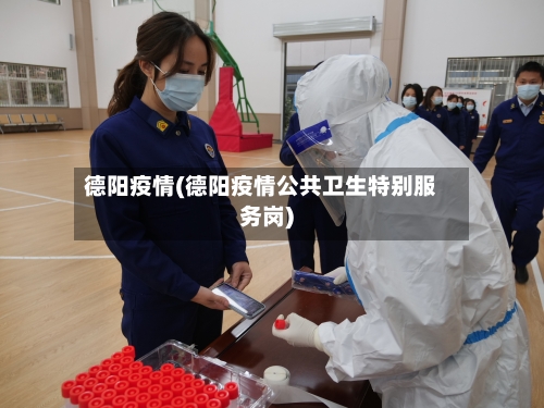德阳疫情(德阳疫情公共卫生特别服务岗)