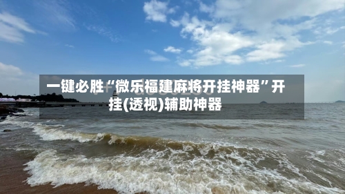 一键必胜“微乐福建麻将开挂神器”开挂(透视)辅助神器