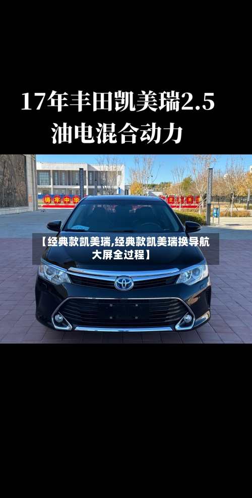 【经典款凯美瑞,经典款凯美瑞换导航大屏全过程】