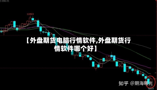【外盘期货电脑行情软件,外盘期货行情软件哪个好】