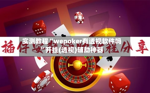 实测教程“wepoker有透视软件吗”开挂(透视)辅助神器