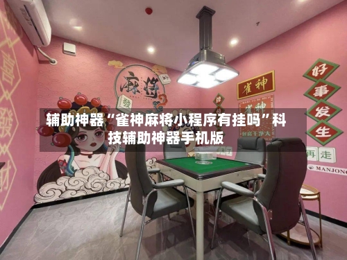 辅助神器“雀神麻将小程序有挂吗”科技辅助神器手机版